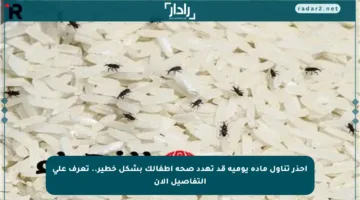 احذر تناول مادة يومية قد تهدد صحة أطفالك بشكل خطير.. تعرف على التفاصيل الآن